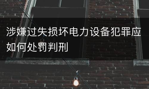 涉嫌过失损坏电力设备犯罪应如何处罚判刑