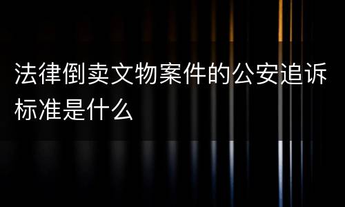 法律倒卖文物案件的公安追诉标准是什么
