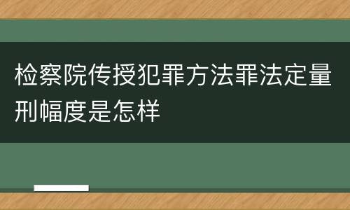检察院传授犯罪方法罪法定量刑幅度是怎样