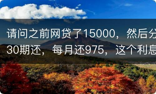 请问之前网贷了15000，然后分30期还，每月还975，这个利息合法吗