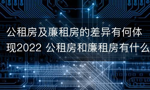 公租房及廉租房的差异有何体现2022 公租房和廉租房有什么区别?用户可以住一辈子吗?