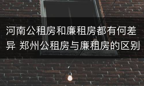 河南公租房和廉租房都有何差异 郑州公租房与廉租房的区别