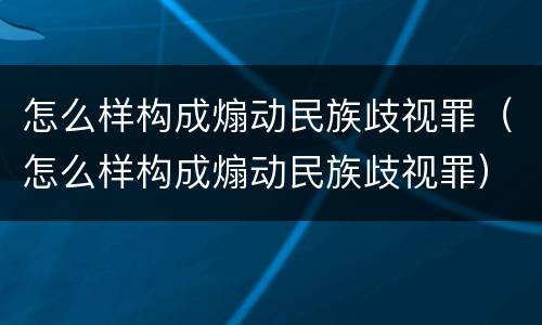 怎么样构成煽动民族歧视罪（怎么样构成煽动民族歧视罪）