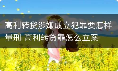 高利转贷涉嫌成立犯罪要怎样量刑 高利转贷罪怎么立案