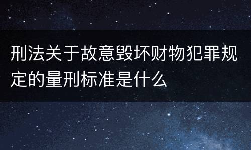 刑法关于故意毁坏财物犯罪规定的量刑标准是什么
