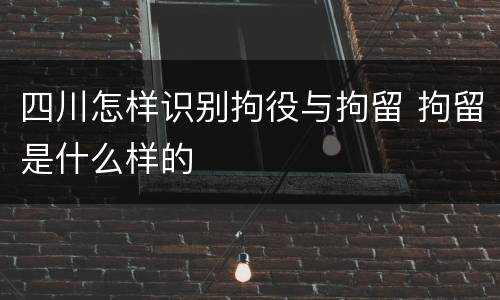 四川怎样识别拘役与拘留 拘留是什么样的