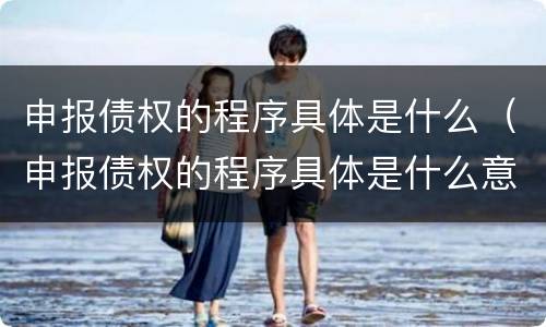 申报债权的程序具体是什么（申报债权的程序具体是什么意思）