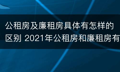 公租房及廉租房具体有怎样的区别 2021年公租房和廉租房有什么区别