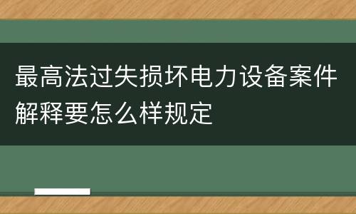 最高法过失损坏电力设备案件解释要怎么样规定