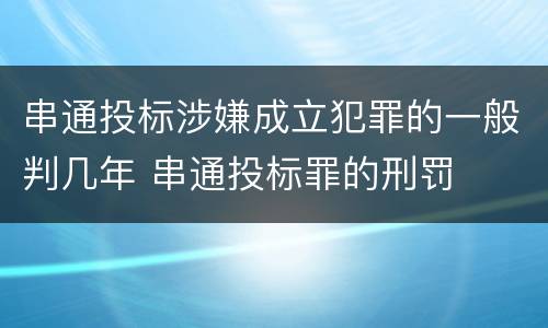 串通投标涉嫌成立犯罪的一般判几年 串通投标罪的刑罚