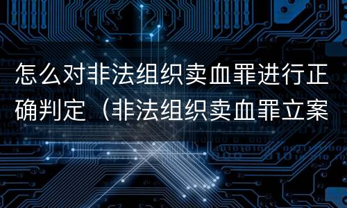 怎么对非法组织卖血罪进行正确判定（非法组织卖血罪立案标准）