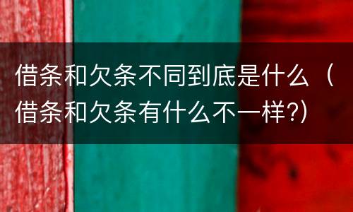 借条和欠条不同到底是什么（借条和欠条有什么不一样?）