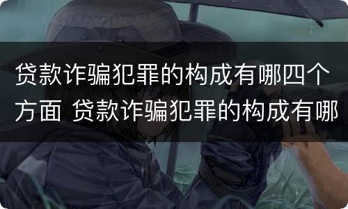 贷款诈骗犯罪的构成有哪四个方面 贷款诈骗犯罪的构成有哪四个方面呢