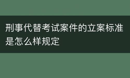 刑事代替考试案件的立案标准是怎么样规定