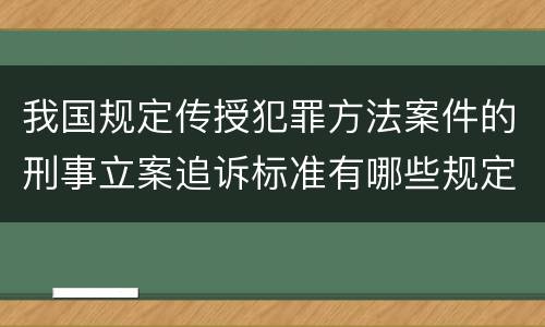 我国规定传授犯罪方法案件的刑事立案追诉标准有哪些规定