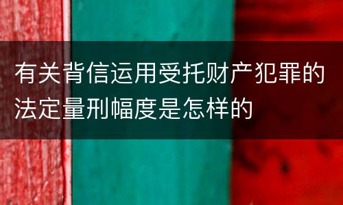 有关背信运用受托财产犯罪的法定量刑幅度是怎样的