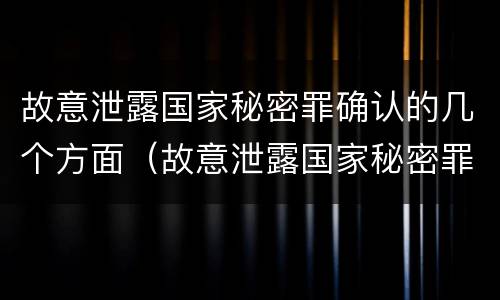 故意泄露国家秘密罪确认的几个方面（故意泄露国家秘密罪确认的几个方面是）