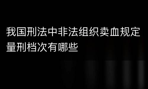 我国刑法中非法组织卖血规定量刑档次有哪些