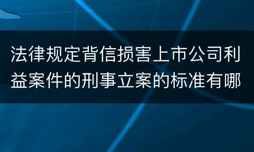 法律规定背信损害上市公司利益案件的刑事立案的标准有哪些