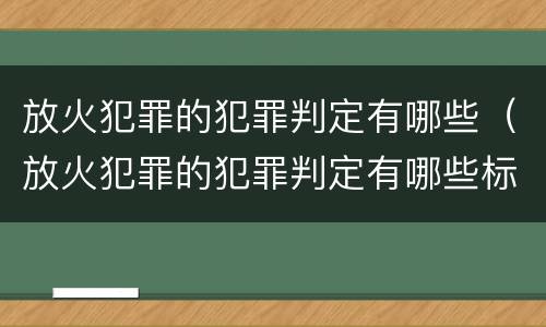放火犯罪的犯罪判定有哪些（放火犯罪的犯罪判定有哪些标准）