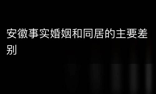 安徽事实婚姻和同居的主要差别