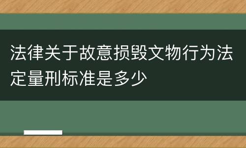 法律关于故意损毁文物行为法定量刑标准是多少
