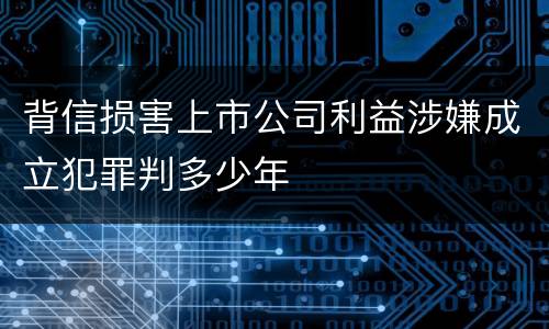 背信损害上市公司利益涉嫌成立犯罪判多少年