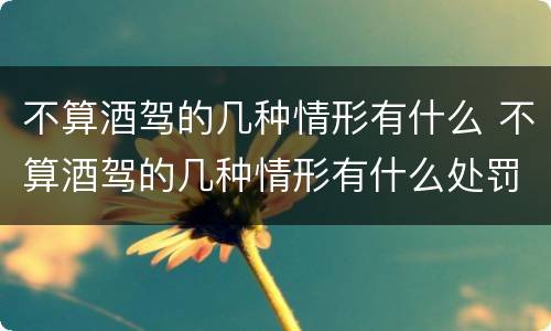 不算酒驾的几种情形有什么 不算酒驾的几种情形有什么处罚