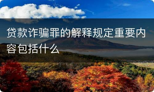 贷款诈骗罪的解释规定重要内容包括什么