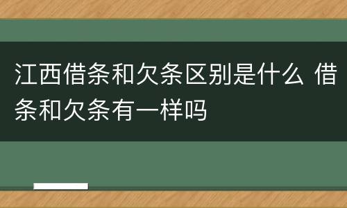 江西借条和欠条区别是什么 借条和欠条有一样吗