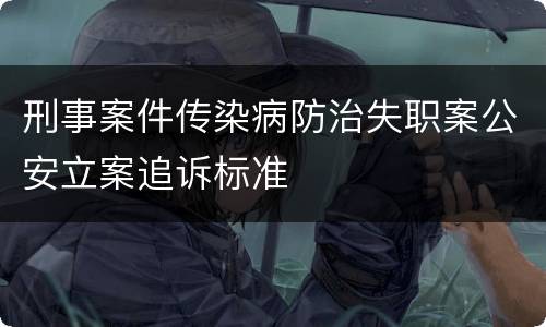 刑事案件传染病防治失职案公安立案追诉标准