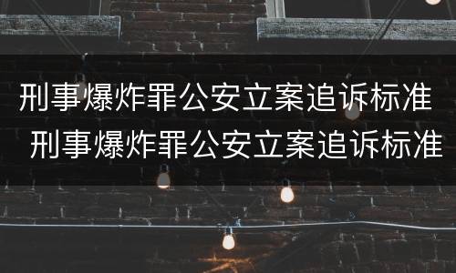 刑事爆炸罪公安立案追诉标准 刑事爆炸罪公安立案追诉标准是什么