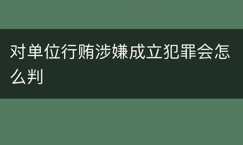 对单位行贿涉嫌成立犯罪会怎么判