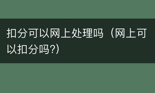扣分可以网上处理吗（网上可以扣分吗?）