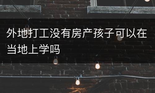 外地打工没有房产孩子可以在当地上学吗