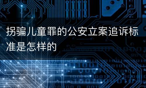 拐骗儿童罪的公安立案追诉标准是怎样的