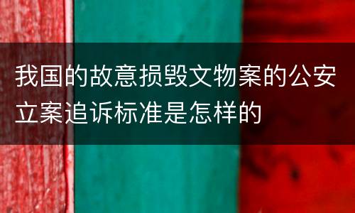 我国的故意损毁文物案的公安立案追诉标准是怎样的