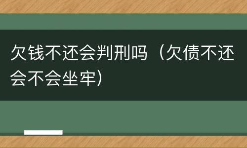 欠钱不还会判刑吗（欠债不还会不会坐牢）