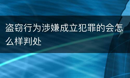 盗窃行为涉嫌成立犯罪的会怎么样判处