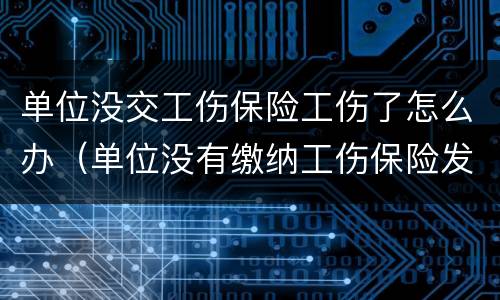 单位没交工伤保险工伤了怎么办（单位没有缴纳工伤保险发生工伤怎么办）
