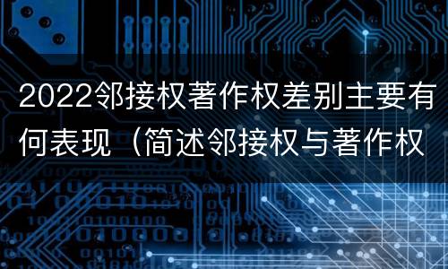 2022邻接权著作权差别主要有何表现（简述邻接权与著作权的区别）