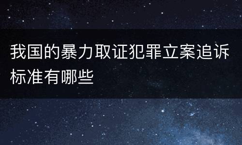 我国的暴力取证犯罪立案追诉标准有哪些
