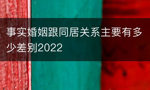 事实婚姻跟同居关系主要有多少差别2022