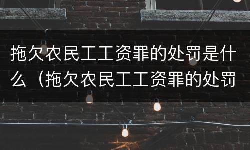 拖欠农民工工资罪的处罚是什么（拖欠农民工工资罪的处罚是什么意思）