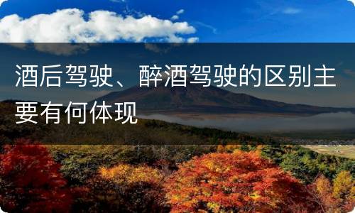 酒后驾驶、醉酒驾驶的区别主要有何体现