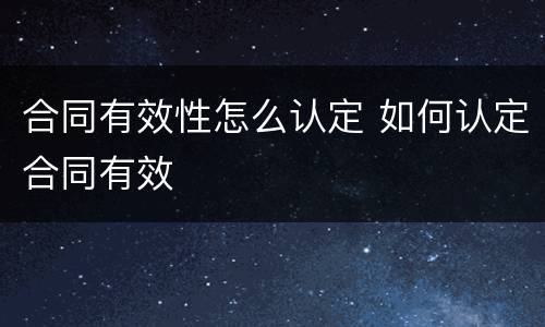 合同有效性怎么认定 如何认定合同有效