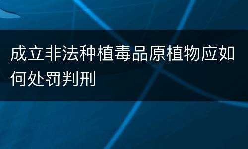 成立非法种植毒品原植物应如何处罚判刑