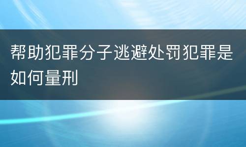 帮助犯罪分子逃避处罚犯罪是如何量刑