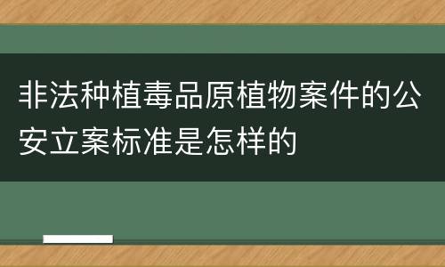非法种植毒品原植物案件的公安立案标准是怎样的