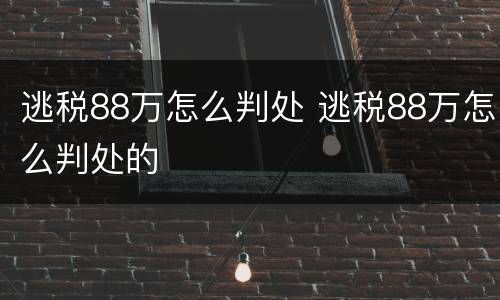 逃税88万怎么判处 逃税88万怎么判处的